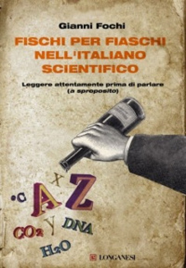 Fischi per fiaschi nell'italiano scientifico. Leggere attentamente prima di parlare (a sproposito) - Gianni Fochi