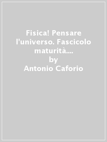 Fisica! Pensare l'universo. Fascicolo maturità. Per il Liceo scientifico. Con e-book. Con espansione online. 3. - Antonio Caforio - Aldo Ferilli