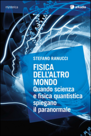 Fisica dell'altro mondo. Quando scienza e fisica quantistica spiegano il paranormale - Stefano Ranucci