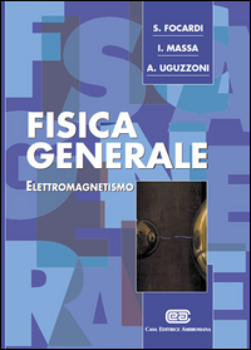 Fisica generale. 2: Elettromagnetismo - Sergio Focardi - Ignazio Giacomo Massa - Arnaldo Uguzzoni