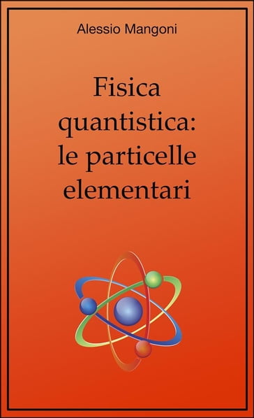 Fisica quantistica: le particelle elementari - Alessio Mangoni