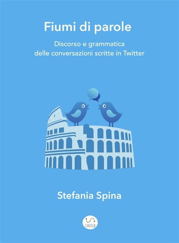 Fiumi di parole. Discorso e grammatica delle conversazioni scritte in Twitter - Stefania Spina