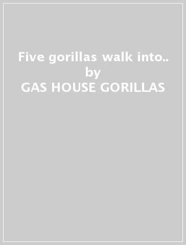 Five gorillas walk into.. - GAS HOUSE GORILLAS