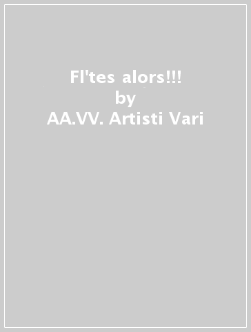 Fl'tes alors!!! - AA.VV. Artisti Vari