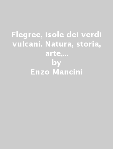 Flegree, isole dei verdi vulcani. Natura, storia, arte, turismo di Ischia, Procida e Vivara - Enzo Mancini