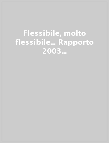 Flessibile, molto flessibile... Rapporto 2003 sul mercato del lavoro e le politiche del lavoro in provincia di Milano