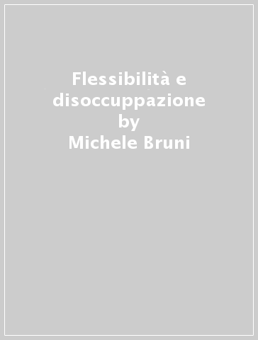 Flessibilità e disoccuppazione - Michele Bruni - Loretta De Luca