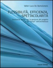 Flessibilità, efficienza, spettacolarità. L industrial design per la gestione del progetto e dei «tempi» dell architettura. Ediz. illustrata