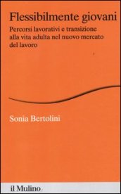 Flessibilmente giovani. Percorsi lavorativi e transizione alla vita adulta nel nuovo mercato del lavoro