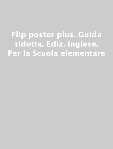 Flip poster plus. Guida ridotta. Ediz. inglese. Per la Scuola elementare
