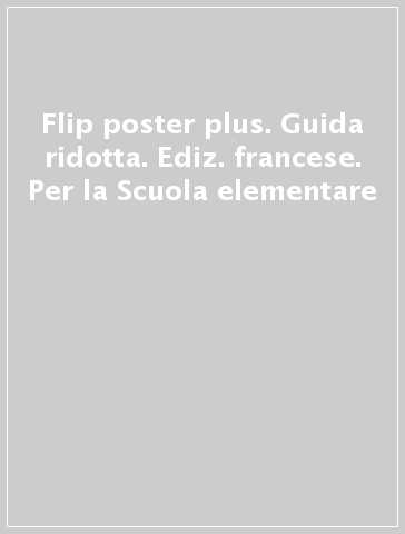 Flip poster plus. Guida ridotta. Ediz. francese. Per la Scuola elementare