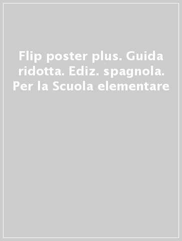 Flip poster plus. Guida ridotta. Ediz. spagnola. Per la Scuola elementare
