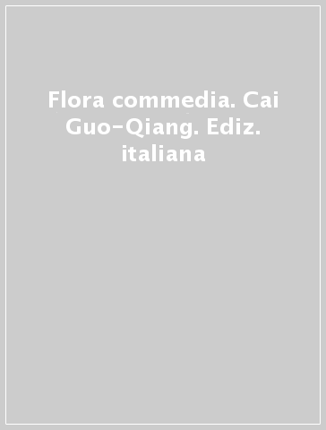 Flora commedia. Cai Guo-Qiang. Ediz. italiana