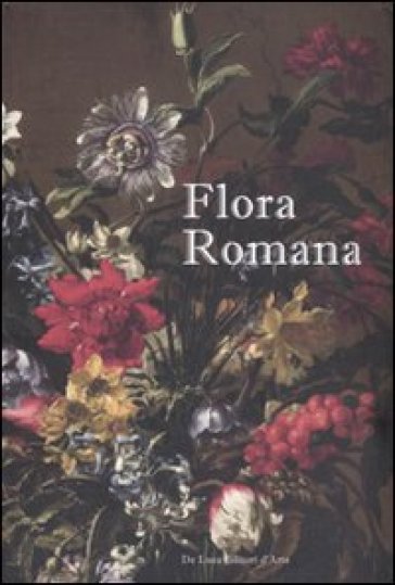 Flora romana. Fiori e cultura nell'arte di Mario De' Fiori. (1603-1673). Catalogo della mostra (tivoli, 26 maggio-31 ottobre 2010). Ediz. illustrata