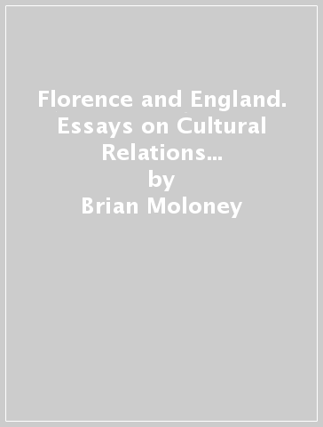 Florence and England. Essays on Cultural Relations in the Second Half of the Eighteenth Century - Brian Moloney