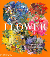 Flower. Exploring the world in bloom. Ediz. illustrata