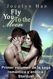 Fly You To The Moon (Primer volumen de la saga romántica y erótica Stardust)
