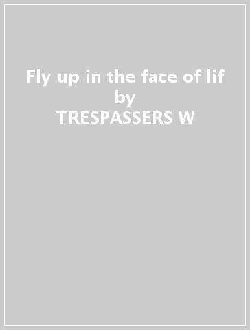 Fly up in the face of lif - TRESPASSERS W