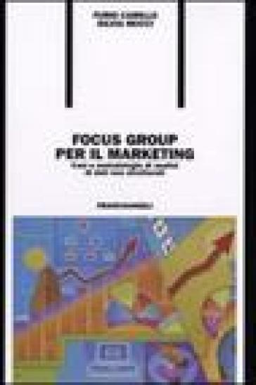 Focus group per il marketing. Casi e metodologie di analisi di dati non strutturati - Furio Camillo - Silvia Mucci