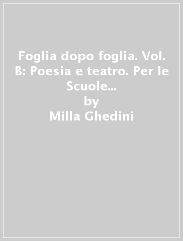 Foglia dopo foglia. Vol. B: Poesia e teatro. Per le Scuole superiori. Con e-book. Con espansione online - Milla Ghedini - Gabriella D