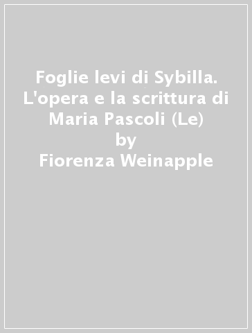 Foglie levi di Sybilla. L'opera e la scrittura di Maria Pascoli (Le) - Fiorenza Weinapple