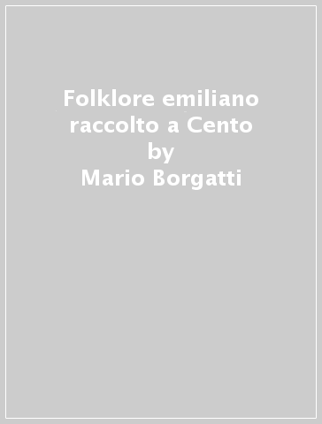 Folklore emiliano raccolto a Cento - Mario Borgatti