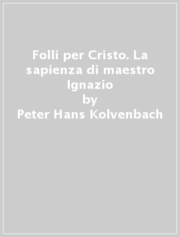 Folli per Cristo. La sapienza di maestro Ignazio - Peter-Hans Kolvenbach