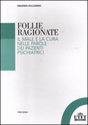 Follie ragionate. Il male e la cura nelle parole dei pazienti psichiatrici