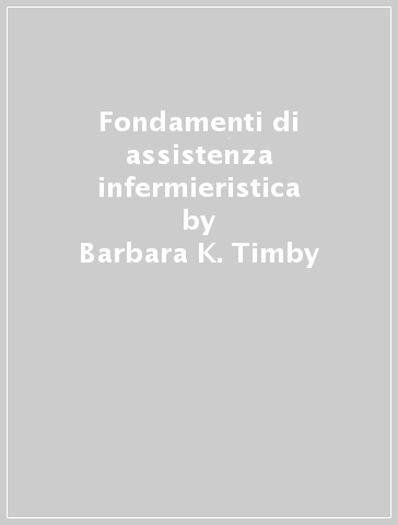 Fondamenti di assistenza infermieristica - Barbara K. Timby
