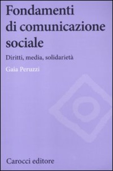 Fondamenti di comunicazione sociale. Diritti, media, solidarietà - Gaia Peruzzi