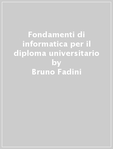 Fondamenti di informatica per il diploma universitario - Bruno Fadini - Carlo Savy