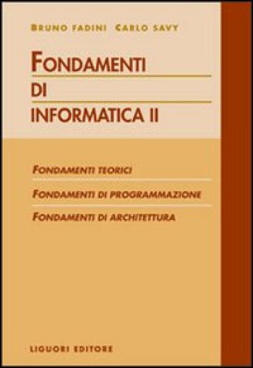 Fondamenti di informatica. Fondamenti teorici, fondamenti di programmazione, fondamenti di architettura. 2. - Bruno Fadini - Carlo Savy