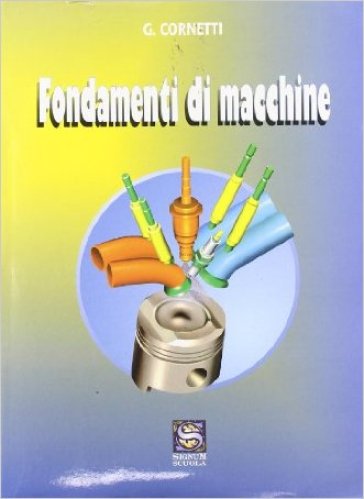 Fondamenti di macchine. Per gli Ist. tecnici industriali - G. Cornetti