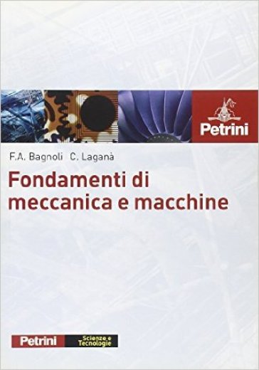 Fondamenti di meccanica e macchine. Per le Scuole superiori - Francesco A. Bagnoli - Carlo Laganà