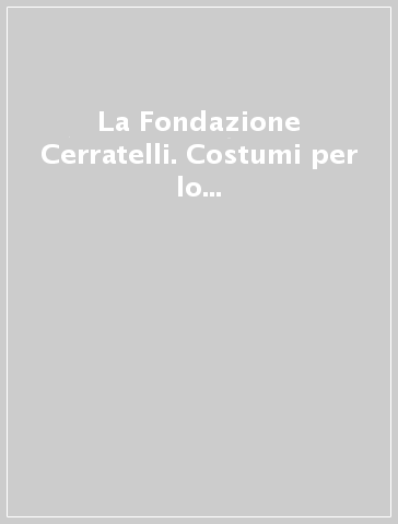 La Fondazione Cerratelli. Costumi per lo spettacolo del Novecento