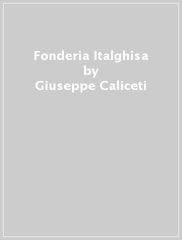 Fonderia Italghisa - Giuseppe Caliceti