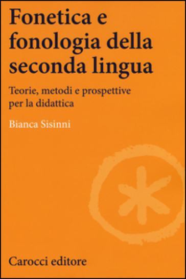 Fonetica e fonologia della seconda lingua. Teorie, metodi e prospettive per la didattica - Bianca Sisinni