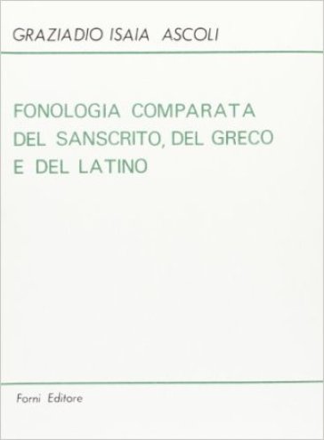 Fonologia comparata del sanscrito, del greco e del latino (rist. anast. Torino, 1870) - Isaia Ascoli Graziadio - Graziadio I. Ascoli
