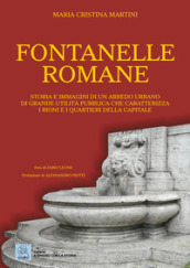 Fontanelle romane. Storia e immagini di un arredo urbano di grande utilità pubblica che caratterizza i rioni e i quartieri della capitale. Ediz. illustrata