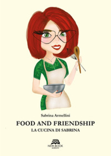 Food and friendship. La cucina di Sabrina - Sabrina Armellini