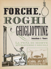 Forche, roghi e ghigliottine. La pena di morte attraverso i secoli