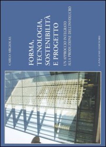 Forma, tecnologia, sostenibilità e progetto. Un approccio integrato alla produzione dell'involucro - Carlo Argiolas