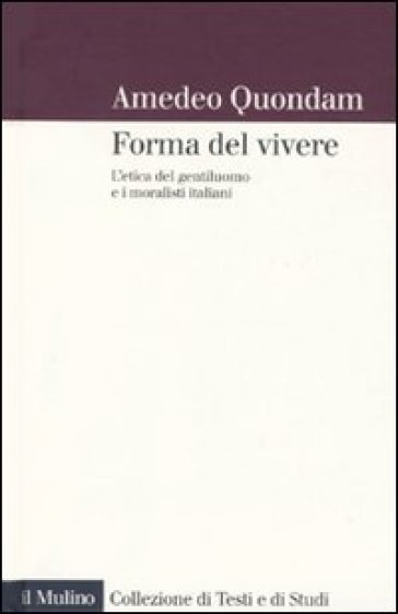 Forma del vivere. L'etica del gentiluomo e i moralisti italiani - Amedeo Quondam