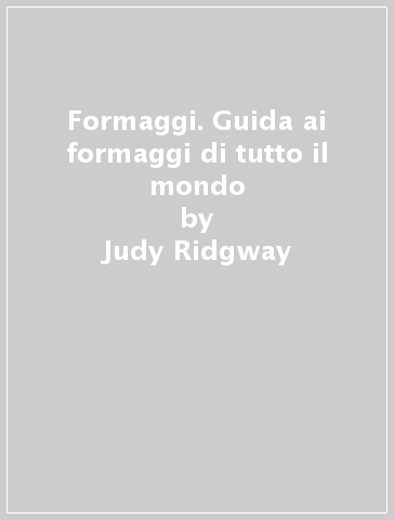 Formaggi. Guida ai formaggi di tutto il mondo - Judy Ridgway