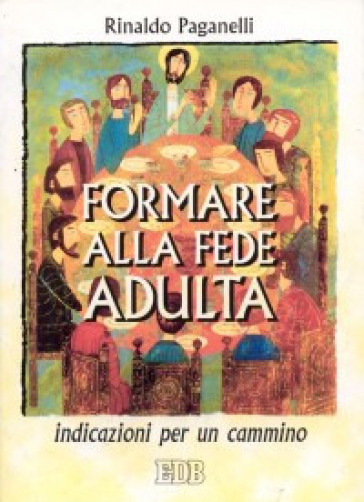 Formare alla fede adulta. Indicazioni per un cammino - Rinaldo Paganelli