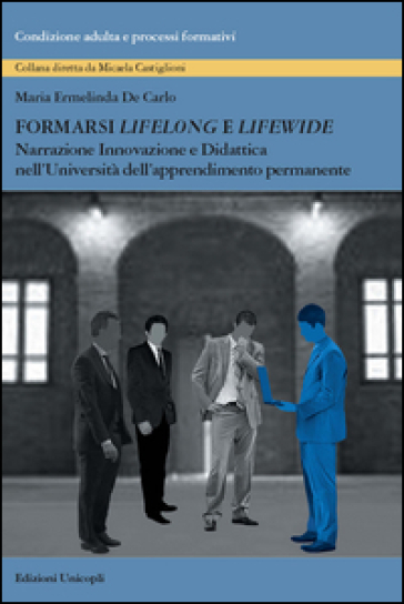 Formarsi «lifelong» e «lifewide». Narrazione, innovazione e didattica nell'Università dell'Apprendimento Permanente - Maria Ermelinda De Carlo