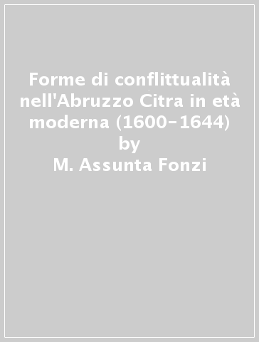 Forme di conflittualità nell'Abruzzo Citra in età moderna (1600-1644) - M. Assunta Fonzi