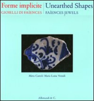 Forme implicite. Gioielli di Faïences. Ediz. italiana e inglese - Mirta Carroli - Maria Luisa Vezzali