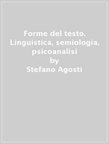 Forme del testo. Linguistica, semiologia, psicoanalisi - Stefano Agosti