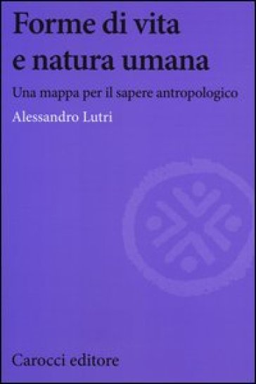 Forme di vita e natura umana. Una mappa per il sapere antropologico - Alessandro Lutri